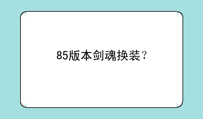 85版本剑魂换装？
