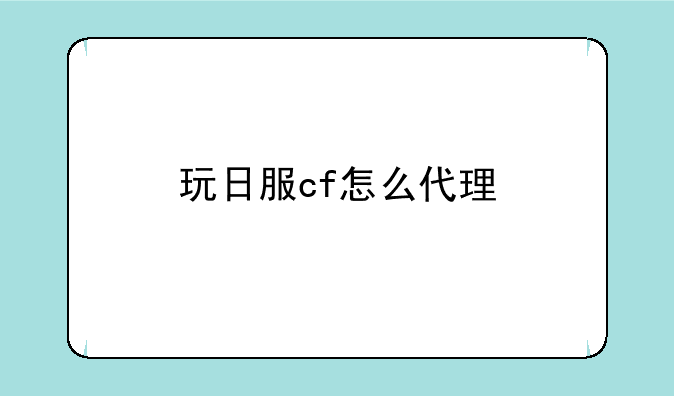 玩日服cf怎么代理