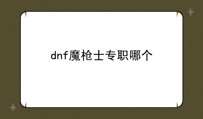 dnf魔枪士专职哪个