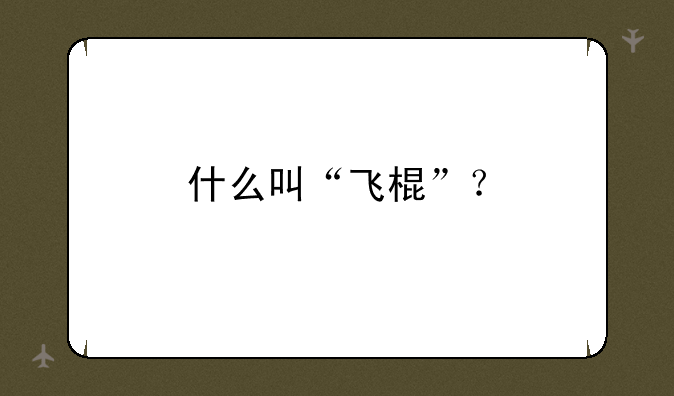 什么叫“飞棍”？