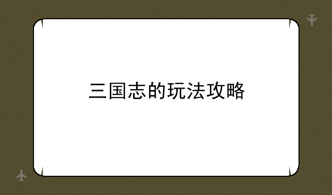 三国志的玩法攻略