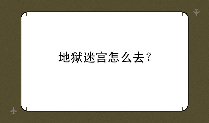 地狱迷宫怎么去？