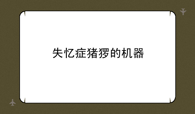 失忆症猪猡的机器