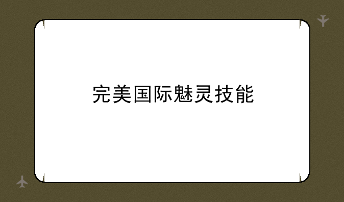 完美国际魅灵技能