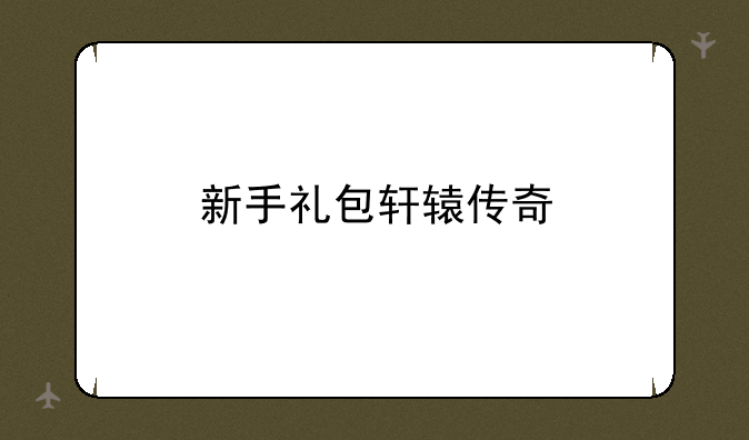 新手礼包轩辕传奇