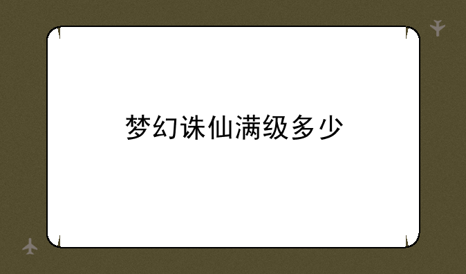 梦幻诛仙满级多少