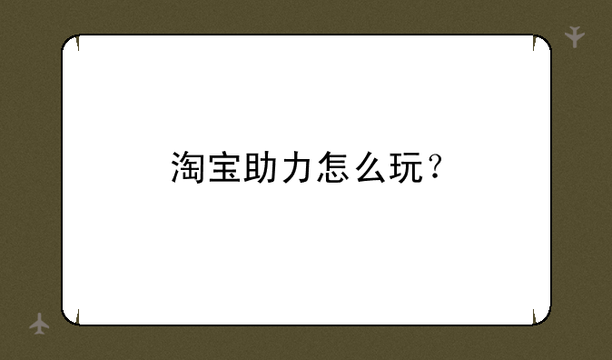 淘宝助力怎么玩？
