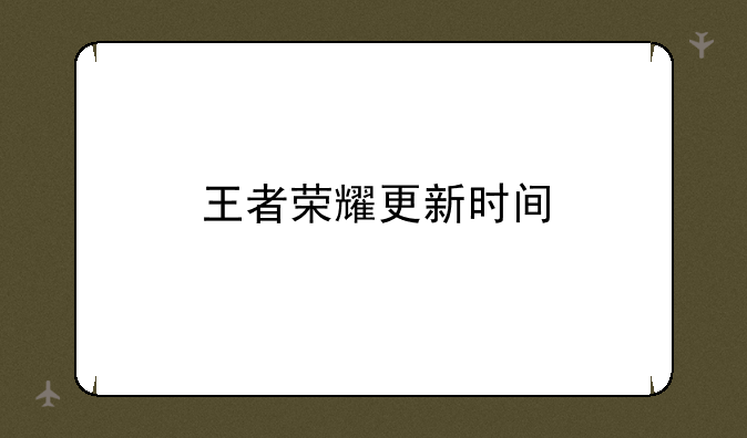 王者荣耀更新时间