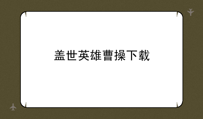 盖世英雄曹操下载