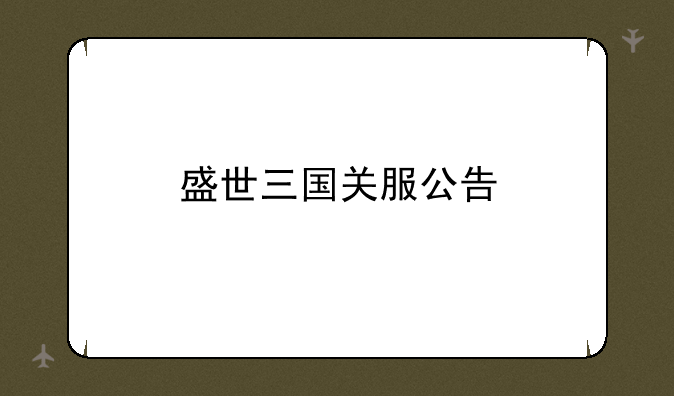 盛世三国关服公告