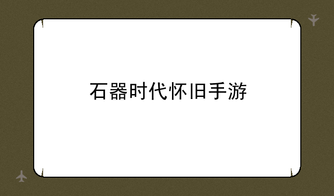 石器时代怀旧手游