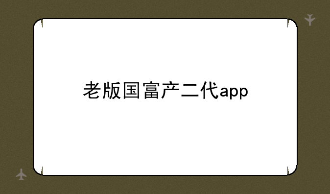老版国富产二代app