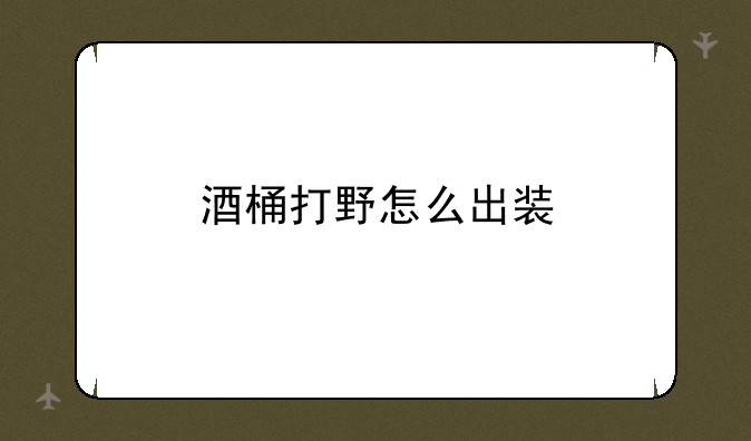 酒桶打野怎么出装