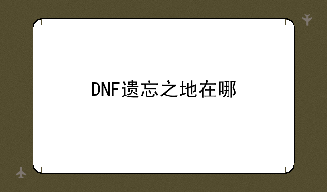 DNF遗忘之地在哪