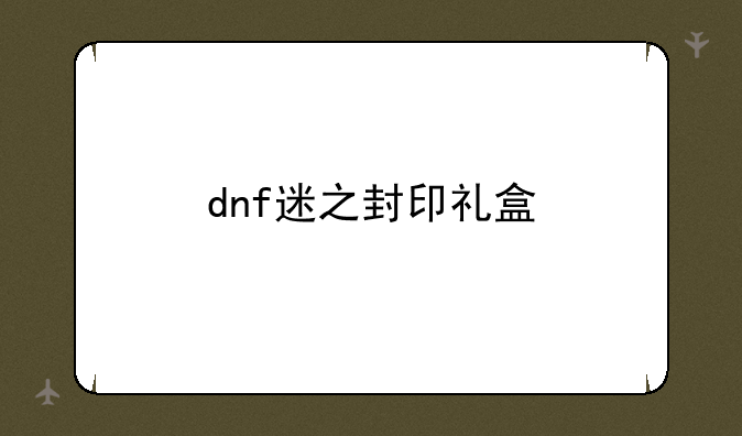 dnf迷之封印礼盒