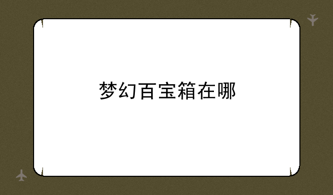 梦幻百宝箱在哪