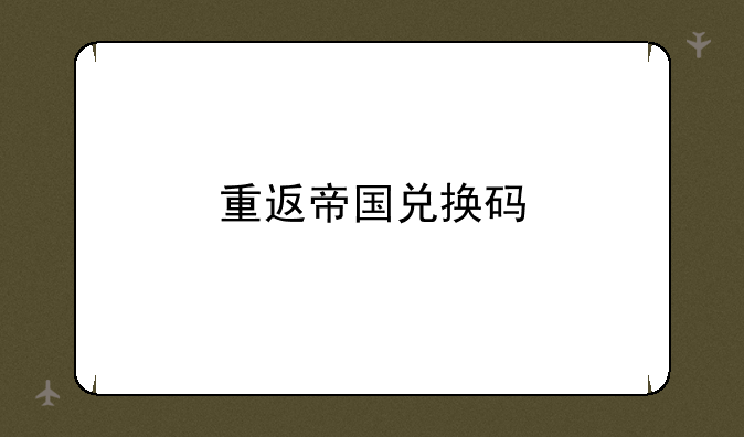 重返帝国兑换码