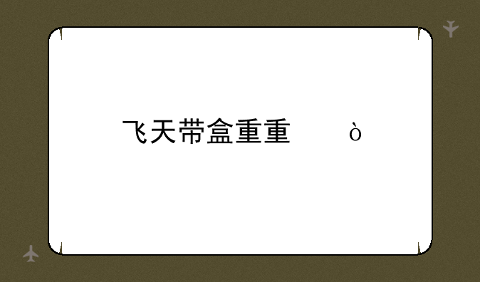 飞天带盒重量？