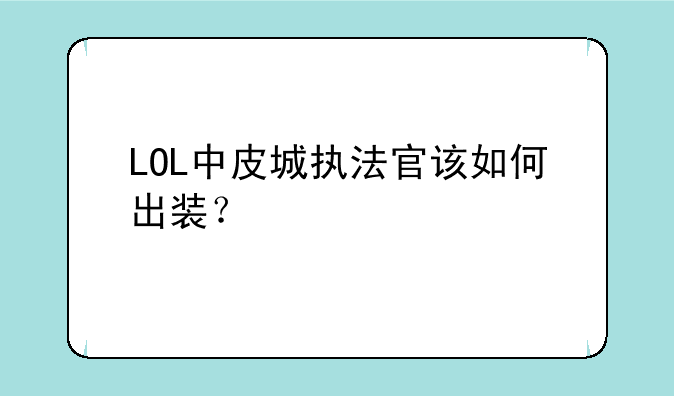 LOL中皮城执法官该如何出装？