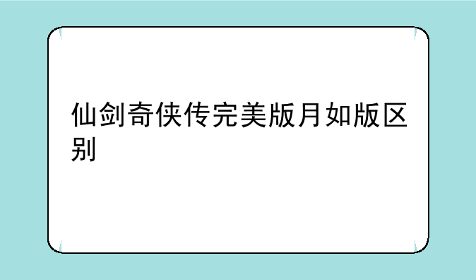 仙剑奇侠传完美版月如版区别