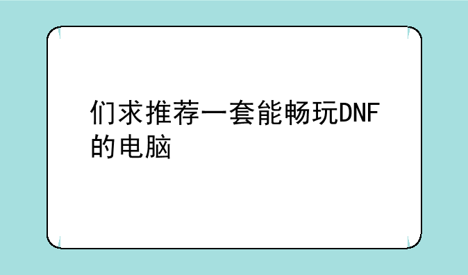 们求推荐一套能畅玩DNF的电脑
