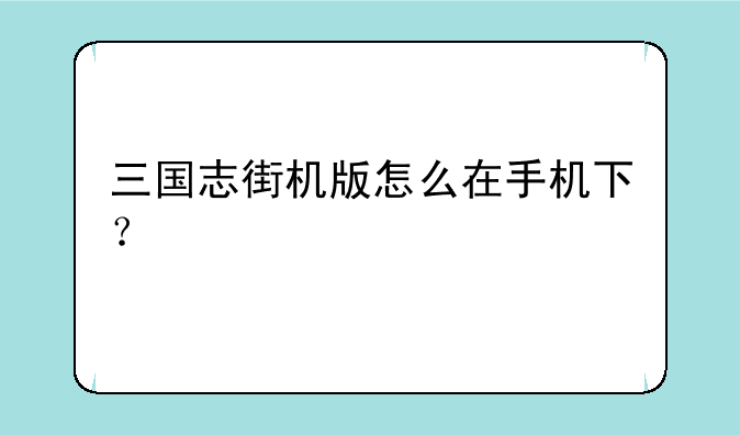 三国志街机版怎么在手机下？