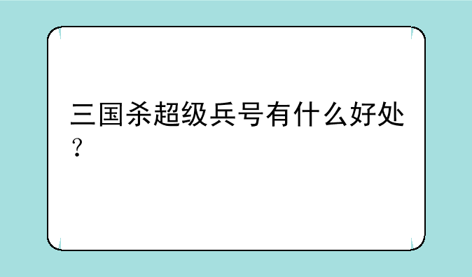 三国杀超级兵号有什么好处？