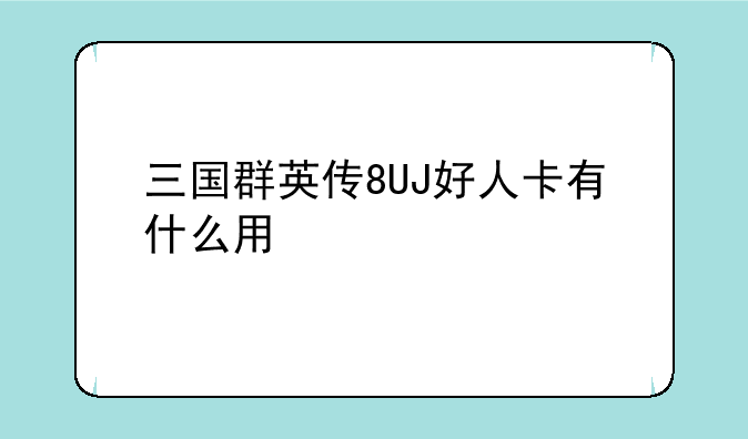 三国群英传8UJ好人卡有什么用