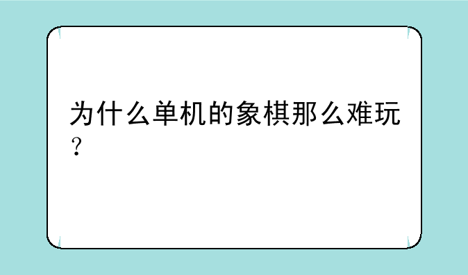 为什么单机的象棋那么难玩？