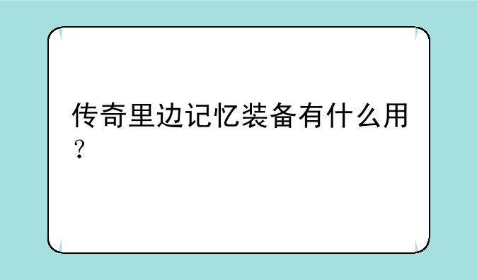 传奇里边记忆装备有什么用？