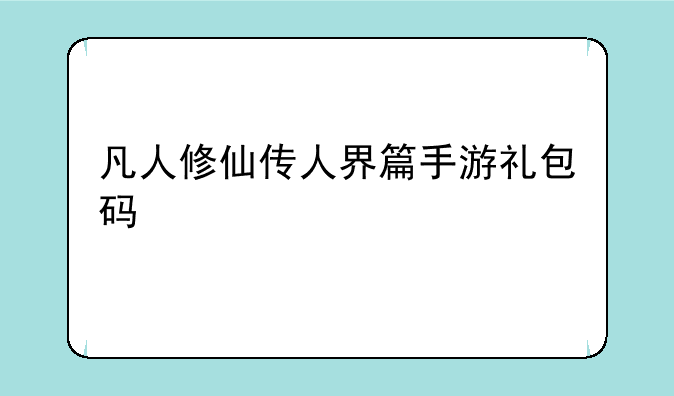 凡人修仙传人界篇手游礼包码