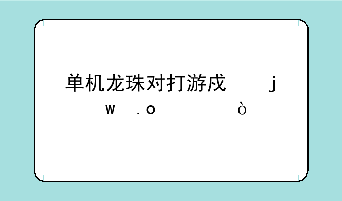 单机龙珠对打游戏的绝招表？