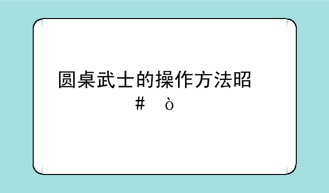 圆桌武士的操作方法是什么？