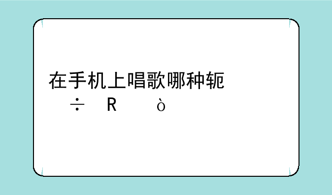 在手机上唱歌哪种软件好用？
