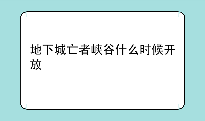 地下城亡者峡谷什么时候开放