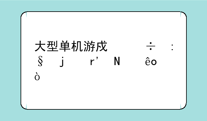 大型单机游戏好玩的有哪些？