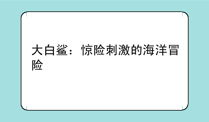 大白鲨：惊险刺激的海洋冒险
