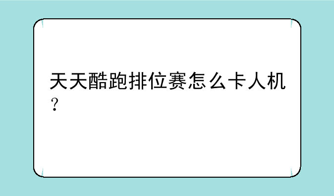 天天酷跑排位赛怎么卡人机？