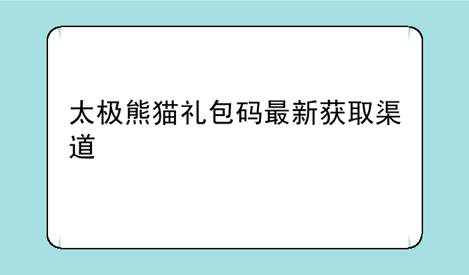太极熊猫礼包码最新获取渠道