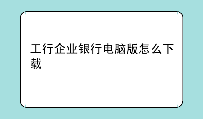 工行企业银行电脑版怎么下载