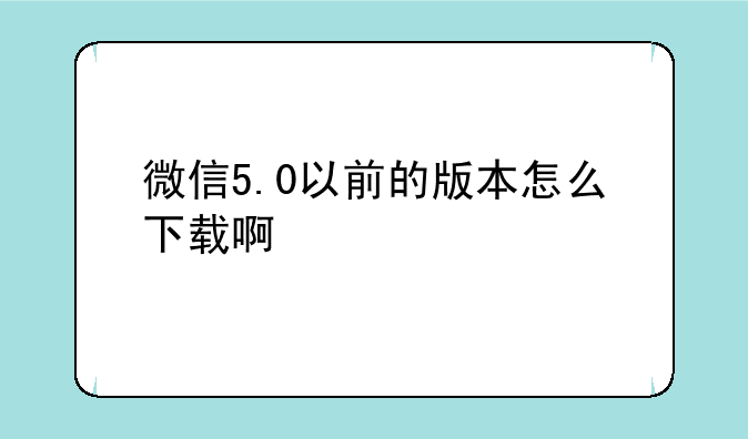 微信5.0以前的版本怎么下载啊