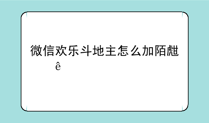 微信欢乐斗地主怎么加陌生人