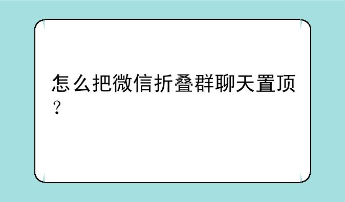 怎么把微信折叠群聊天置顶？
