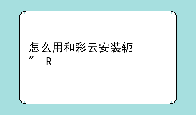 怎么用和彩云安装软件到电视