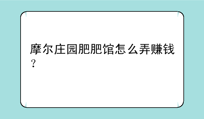 摩尔庄园肥肥馆怎么弄赚钱？
