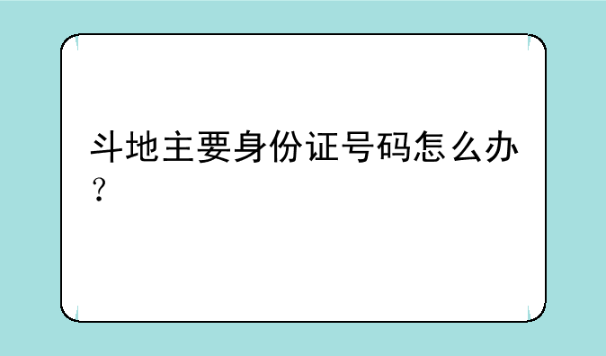 斗地主要身份证号码怎么办？