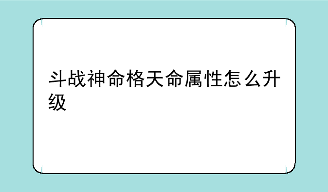 斗战神命格天命属性怎么升级