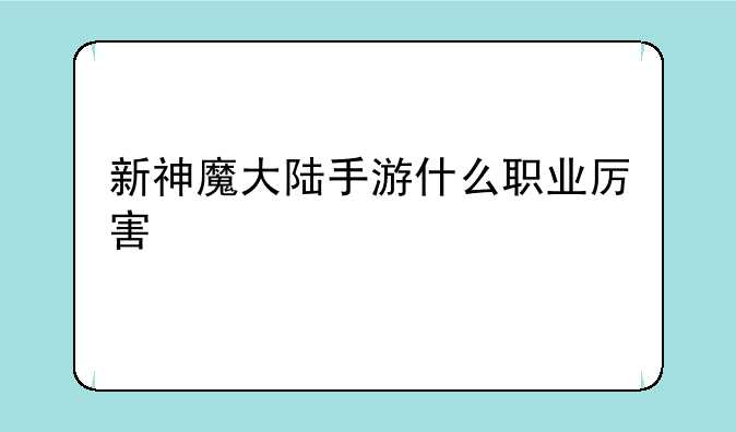 新神魔大陆手游什么职业厉害