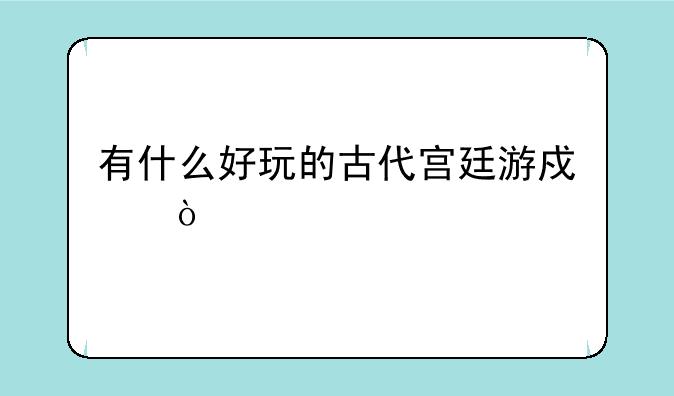 有什么好玩的古代宫廷游戏？