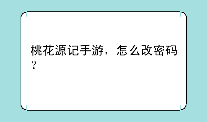 桃花源记手游，怎么改密码？
